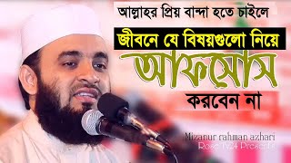 যে বিষয়গুলো নিয়ে আফসোস করবেন না। Mizanur Rahman azhari [upl. by Harlan]